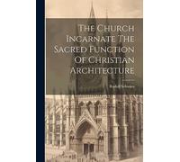 The Church Incarnate The Sacred Function Of Christian Architecture
