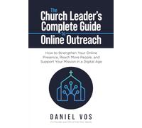 The Church Leader's Complete Guide to Online Outreach: How to Strengthen Your Online Presence, Reach More People, and Support Your Mission in a Digital Age