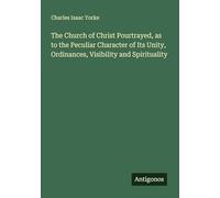 The Church of Christ Pourtrayed, as to the Peculiar Character of Its Unity, Ordinances, Visibility and Spirituality