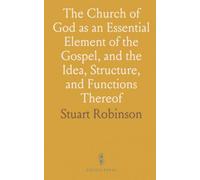 The Church of God as an Essential Element of the Gospel, and the Idea, Structure, and Functions Thereof: A Discourse in Four Parts