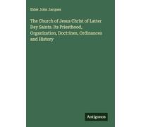 The Church of Jesus Christ of Latter Day Saints. Its Priesthood, Organization, Doctrines, Ordinances and History