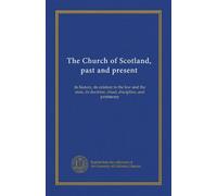 The Church of Scotland, past and present (v.1): its history, its relation to the law and the state, its doctrine, ritual, discipline, and patrimony
