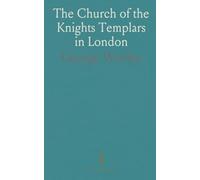 The Church of the Knights Templars in London: A Description of the Fabric and Its Contents, With a Short History of the Order