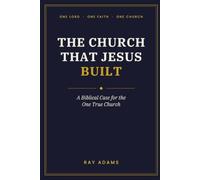 The Church That Jesus Built: A Biblical Case for the One True Church (The New Testament Church)