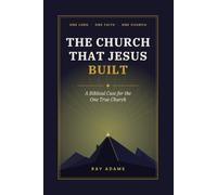 The Church That Jesus Built: A Biblical Case for the One True Church (The New Testament Church)