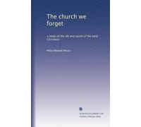 The church we forget: a study of the life and words of the early Christians