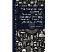 The Churches and Pastors of Washington, D.C.; Together With Five Hundred Topics of Sermons, Delivere