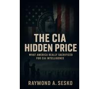 THE CIA HIDDEN PRICE: What America Really Sacrificed for CIA Intelligence: Lives Lost, Families Destroyed, Democracy Compromised by the Central Intelligence Agency
