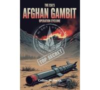 The CIA’s Afghan Gambit: Operation Cyclone: The Hidden History of America’s Proxy War, Soviet Defeat, and the Birth of Global Jihad