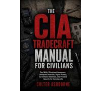 The CIA Tradecraft Manual for Civilians: Spy Skills, Situational Awareness, Deception Detection, Digital Privacy, Surveillance Detection, and Personal Security for Everyday Life