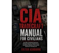 The CIA Tradecraft Manual for Civilians: Spy Skills, Situational Awareness, Deception Detection, Digital Privacy, Surveillance Detection, and Personal Security for Everyday Life