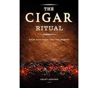 The Cigar Ritual: How to Choose, Cut, Light, Store, and Pair Cigars with the Confidence That Comes from Really Knowing What You're Doing, and the Culture That Turns Every Cigar into a Ritual