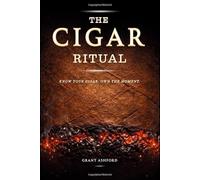 The Cigar Ritual: How to Choose, Cut, Light, Store, and Pair Cigars with the Confidence That Comes from Really Knowing What You're Doing, and the Culture That Turns Every Cigar into a Ritual