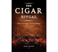 The Cigar Ritual: How to Choose, Smoke, Store, and Pair Cigars with the Confidence That Comes from Really Knowing What You're Doing, and the Culture That Makes Every Smoke Worth Your Time