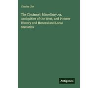 The Cincinnati Miscellany, or, Antiquities of the West, and Pioneer History and Heneral and Local Statistics