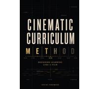 The Cinematic Curriculum Method: Design Learning Like a Film: 1 (The Architecture of Education Trilogy)