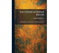 The Cipher of Roger Bacon: Edited With Foreword and Notes by Roland Grubb Kent