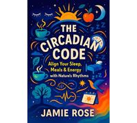 The Circadian Code: Align Your Sleep, Meals & Energy with Nature’s Rhythms - Optimize Daily Routines for Peak Performance, Boost Health & Focus with ... and Modern Practices for Optimal Health)