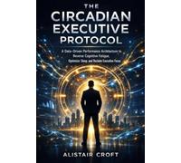 The Circadian Executive Protocol: A Data-Driven Performance Architecture to Reverse Cognitive Fatigue, Optimize Sleep, and Reclaim Executive Focus.