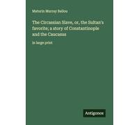 The Circassian Slave, or, the Sultan's favorite; a story of Constantinople and the Caucasus: in large print