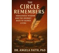 The Circle Remembers: Indigenous Wisdom and the Journey Back to Sacred Living
