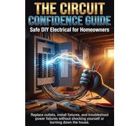 The Circuit Confidence Guide: Safe DIY Electrical for Homeowners: Replace outlets, install fixtures, and troubleshoot power failures without shocking yourself or burning down the house.