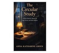 The Circular Study: A Classic Detective Mystery of Logic, Secrets, and Silent Motives