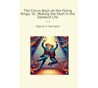 The Circus Boys on the Flying Rings; Or, Making the Start in the Sawdust Life (Classic Books)