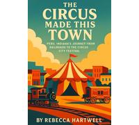 The Circus Made This Town: Peru, Indiana’s Journey From Railroads to the Circus City Festival