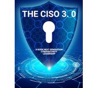 The CISO 3. 0, A Guide Next Generation Cybersecurity Leadership
