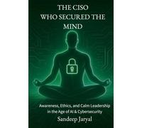 The CISO Who Secured The Mind: Awareness, Ethics and Calm Leadership in the Age of AI & Cybersecurity