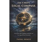 The CISO's Legal Compass: Governing Cyber Risk, Compliance, and AI in an Age of Accountability