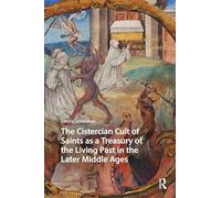 The Cistercian Cult of Saints as a Treasury of the Living Past in the Later Middle Ages (Hagiography Beyond Tradition)