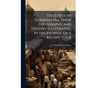 The Cities of Gujaràshtra, Their Topography and History Illustrated, in the Journal of a Recent Tour
