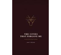 The Cities That Forgave Me: True Stories From the Edge of Good Sense