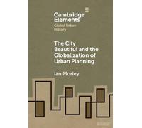 The City Beautiful and the Globalization of Urban Planning (Elements in Global Urban History)