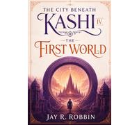 THE CITY BENEATH KASHI IV: THE FIRST WORLD: 4 (THE KASHI SAGA)