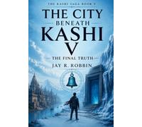 THE CITY BENEATH KASHI V: THE FINAL TRUTH (Series Finale): 5 (THE KASHI SAGA)