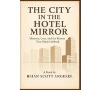THE CITY IN THE HOTEL MIRROR: Memory, Loss, and the Rooms That Made Lubbock (“Landmarks of Hospitality: A Century of Hotel Heritage”)