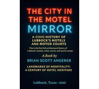 THE CITY IN THE MOTEL MIRROR: A Civic History of Lubbock’s Motels and Motor Courts (“Landmarks of Hospitality: A Century of Hotel Heritage”)