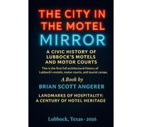 THE CITY IN THE MOTEL MIRROR: A Civic History of Lubbock’s Motels and Motor Courts (“Landmarks of Hospitality: A Century of Hotel Heritage”)