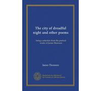 The city of dreadful night and other poems: being a selection from the poetical works of James Thomson