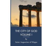 The City of God, Volume I: The Foundational Christian Apologetic of Western Theology (Annotated)