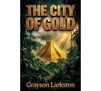 The City of Gold: A Classic El Dorado Adventure Through the Orinoco Jungle, Lost Civilizations, Ancient Temples, and South American Exploration