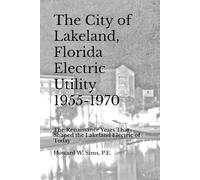 The City of Lakeland, Florida Electric Utility 1955-1970: The Renaissance Years That Shaped the Lakeland Electric of Today