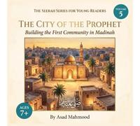 The City of the Prophet: Building the First Community in Madinah: Islamic History Book for Kids: The Seerah of Prophet Muhammad ﷺ (The Seerah Series for Young Readers, Volume 5)