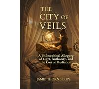 The City of Veils: A Philosophical Allegory of Light, Authority, and the cost of Mediation