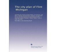 The city plan of Flint, Michigan: Including the reports of John Nolen, city planner, and Bion J. Arnold, transportation engineer, as approved by the ... C. Kellar, mayor. Frank D. King, city clerk