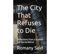 The City That Refuses to Die: Reflections from a Scarred but Sacred Beirut