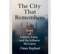 The City That Remembers: Story of Lahore, Love and the Softness We Carry